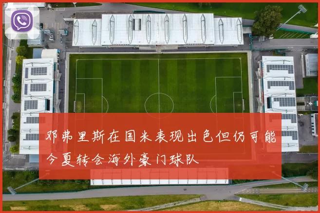 邓弗里斯在国米表现出色但仍可能今夏转会海外豪门球队