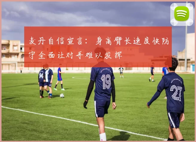 麦丹自信宣言：身高臂长速度快防守全面让对手难以发挥