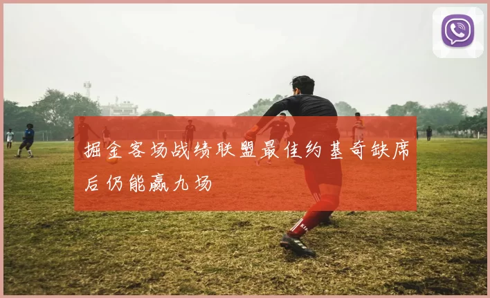 掘金客场战绩联盟最佳约基奇缺席后仍能赢九场
