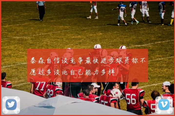 泰森自信谈竞争最快进步球员称不愿过多谈论自己能力多样